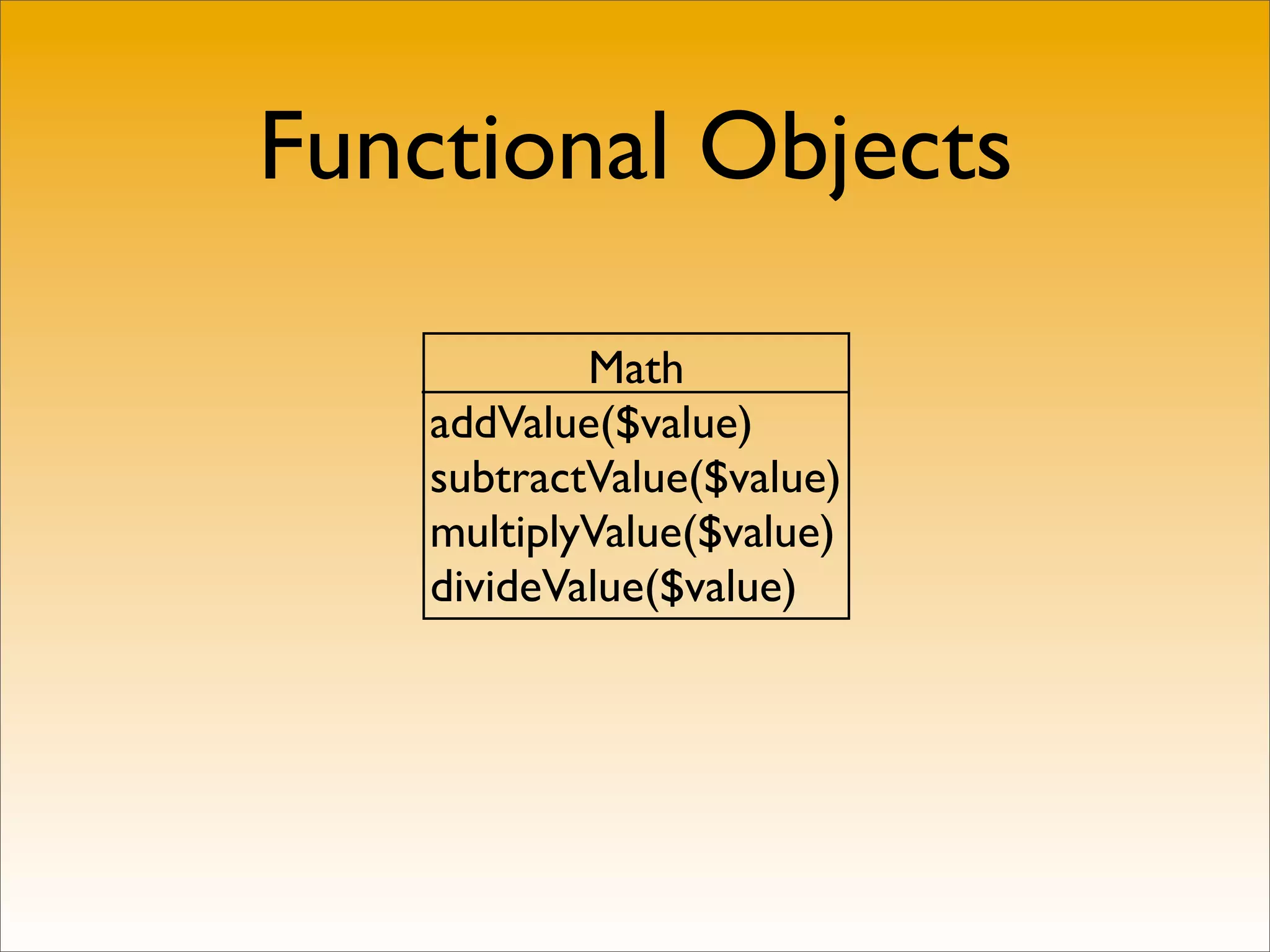 Functional Objects

            Math
    addValue($value)
    subtractValue($value)
    multiplyValue($value)
    divideValue($value)
 