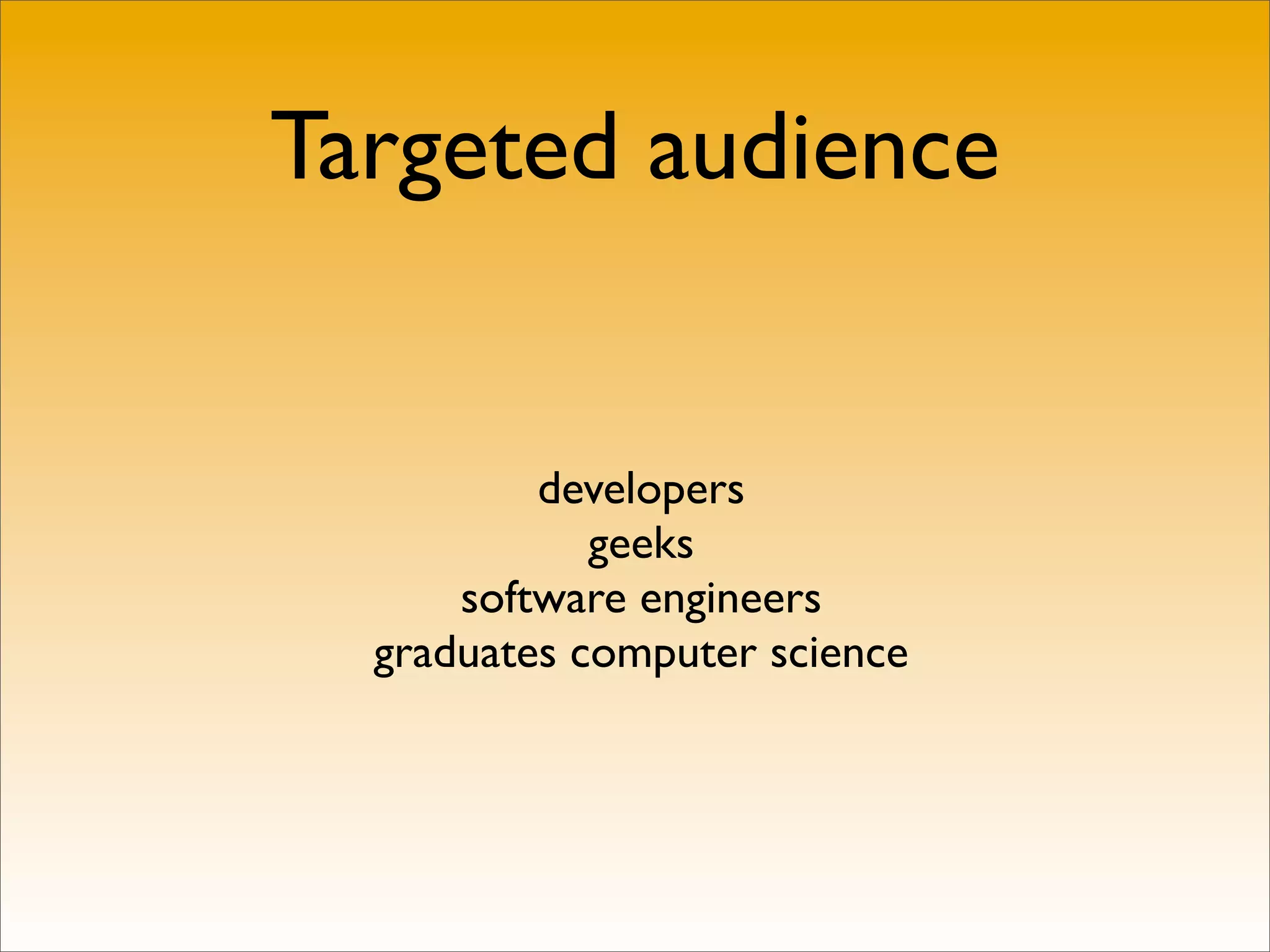 Targeted audience


          developers
             geeks
      software engineers
  graduates computer science
 
