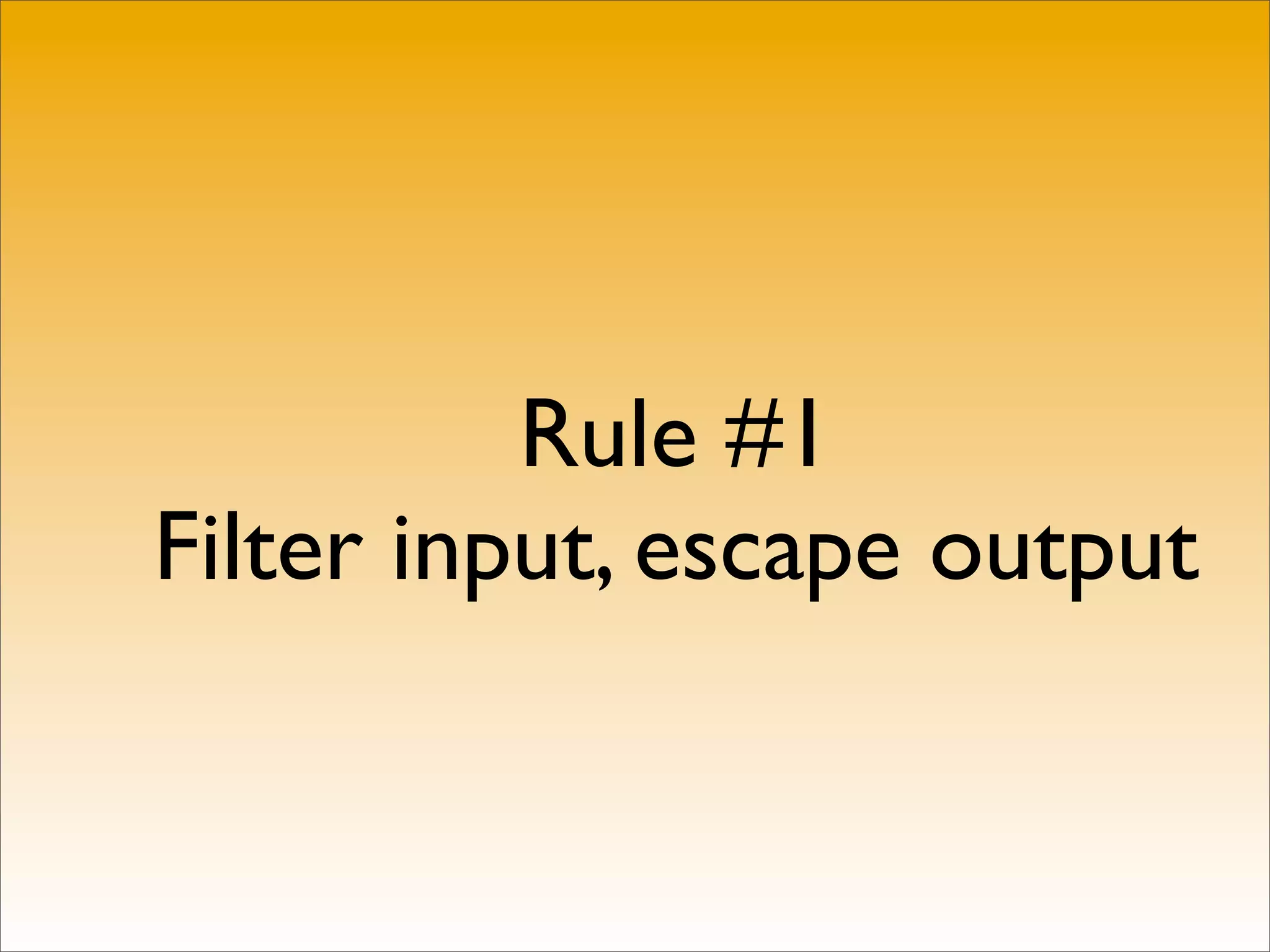 Rule #1
Filter input, escape output
 