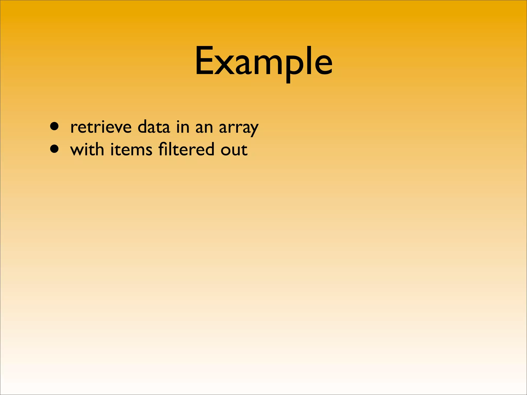 Example
• retrieve data in an array
• with items ﬁltered out
 