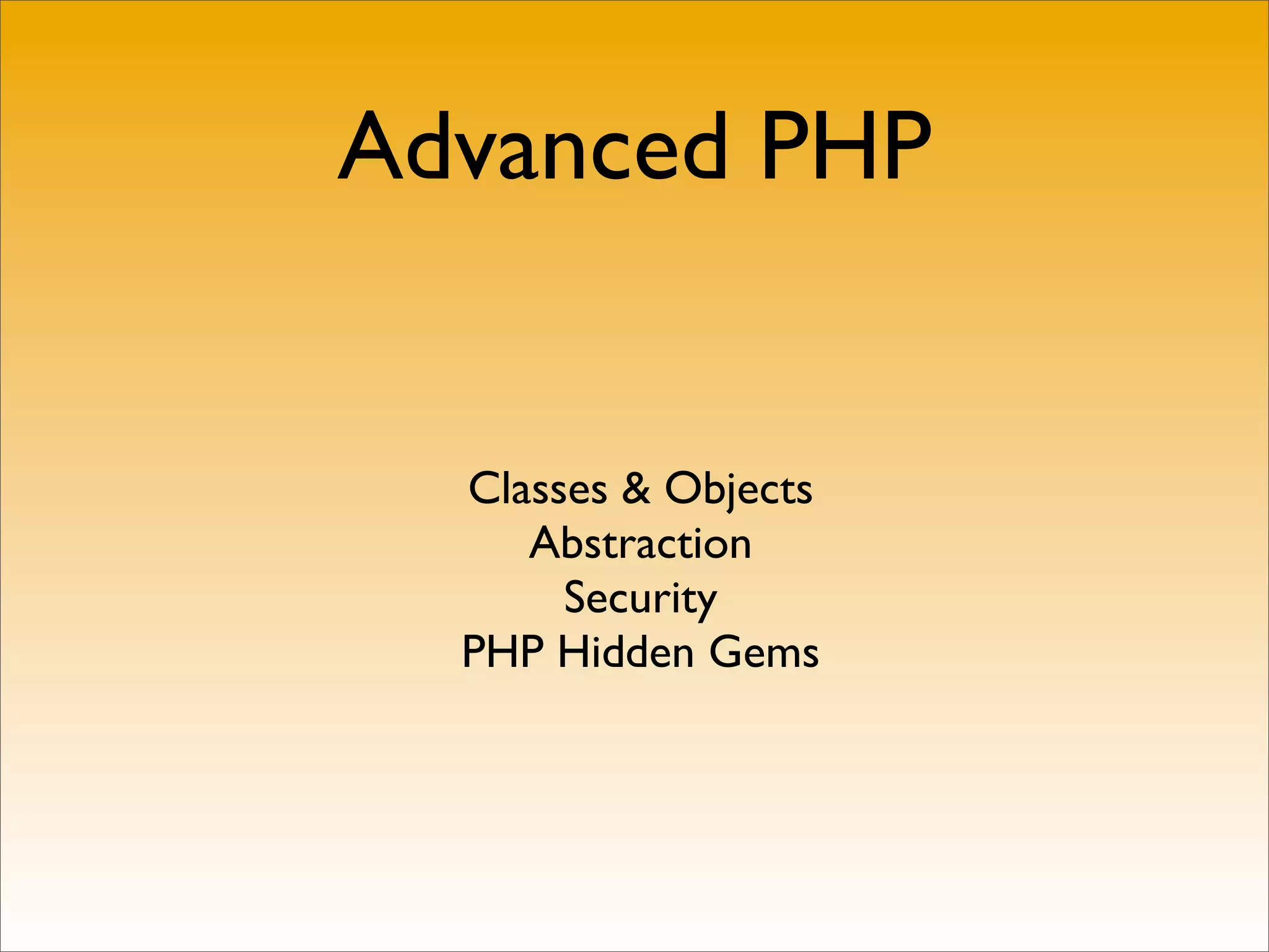 Advanced PHP


  Classes & Objects
     Abstraction
       Security
  PHP Hidden Gems
 