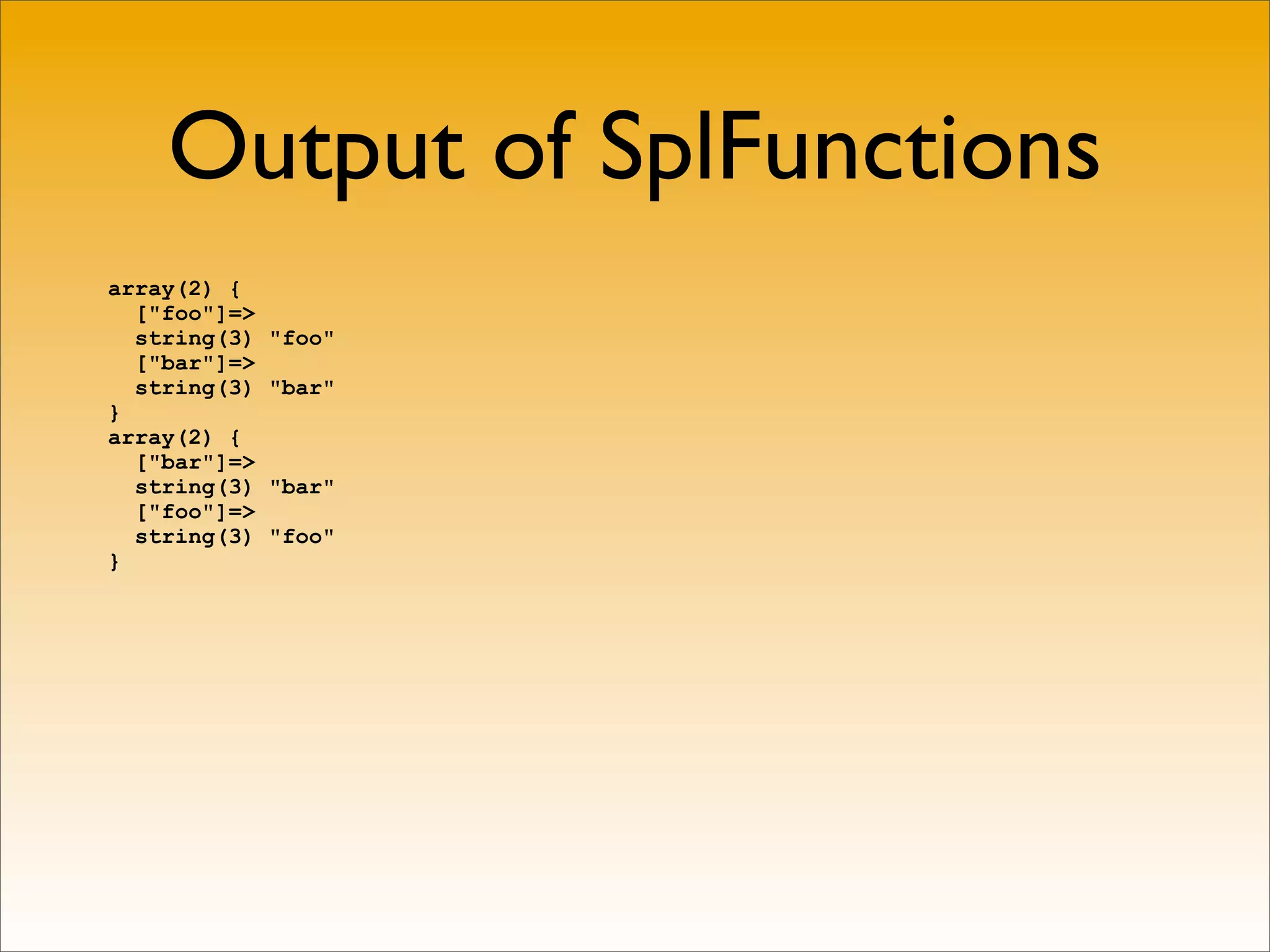 Output of SplFunctions
array(2) {
  ["foo"]=>
  string(3)   "foo"
  ["bar"]=>
  string(3)   "bar"
}
array(2) {
  ["bar"]=>
  string(3)   "bar"
  ["foo"]=>
  string(3)   "foo"
}
 