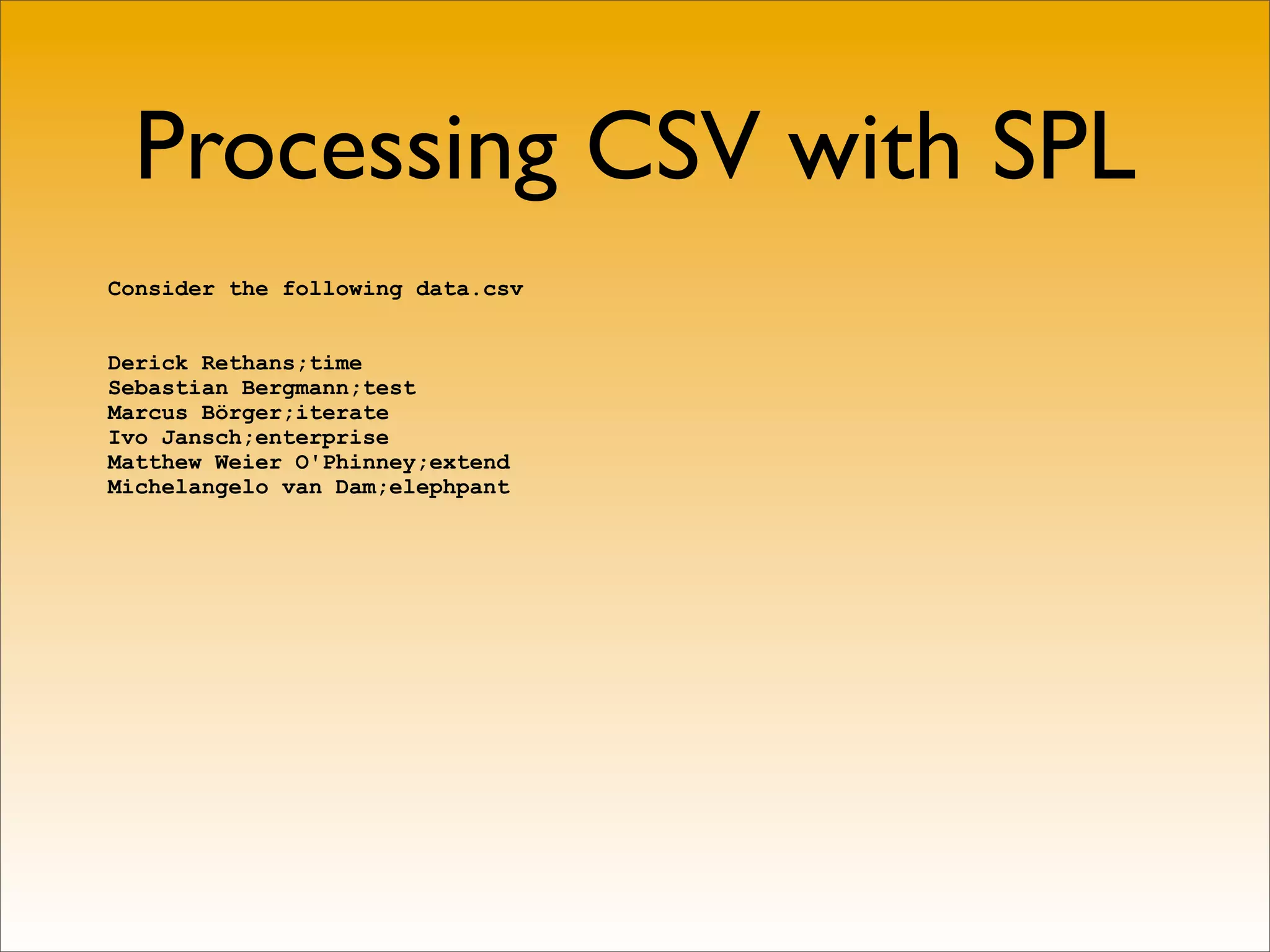 Processing CSV with SPL
Consider the following data.csv


Derick Rethans;time
Sebastian Bergmann;test
Marcus Börger;iterate
Ivo Jansch;enterprise
Matthew Weier O'Phinney;extend
Michelangelo van Dam;elephpant
 