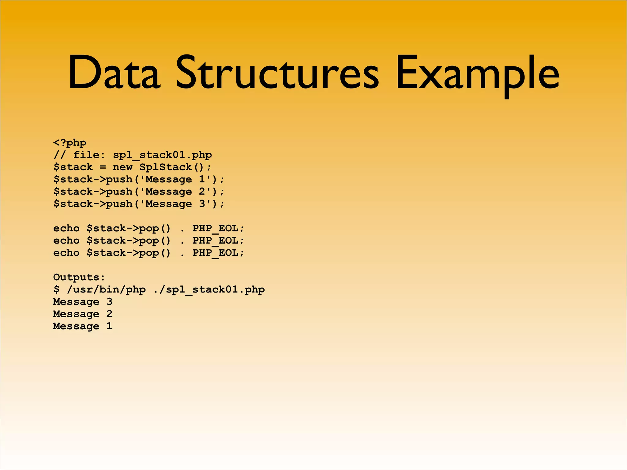 Data Structures Example
<?php
// file: spl_stack01.php
$stack = new SplStack();
$stack->push('Message 1');
$stack->push('Message 2');
$stack->push('Message 3');

echo $stack->pop() . PHP_EOL;
echo $stack->pop() . PHP_EOL;
echo $stack->pop() . PHP_EOL;

Outputs:
$ /usr/bin/php ./spl_stack01.php
Message 3
Message 2
Message 1
 