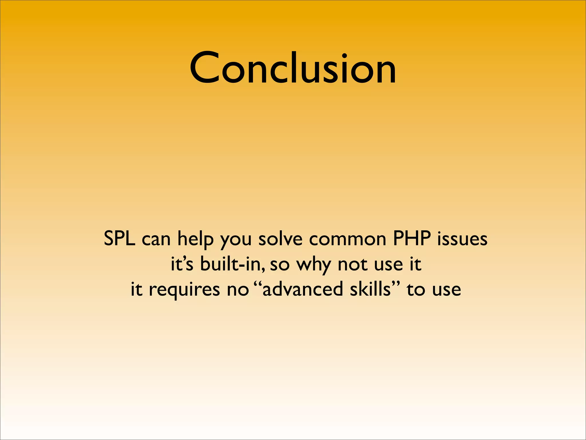 Conclusion


SPL can help you solve common PHP issues
        it’s built-in, so why not use it
   it requires no “advanced skills” to use
 