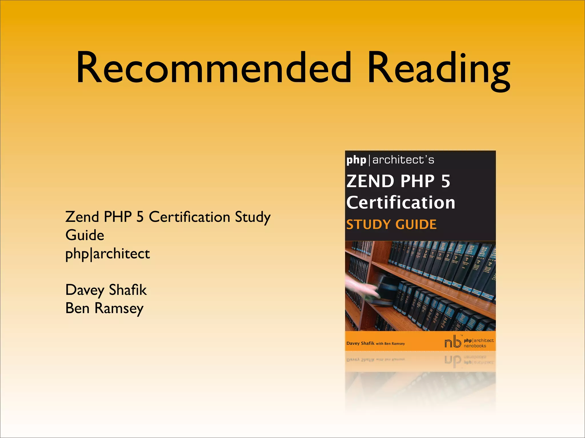 Recommended Reading


Zend PHP 5 Certiﬁcation Study
Guide
php|architect

Davey Shaﬁk
Ben Ramsey
 