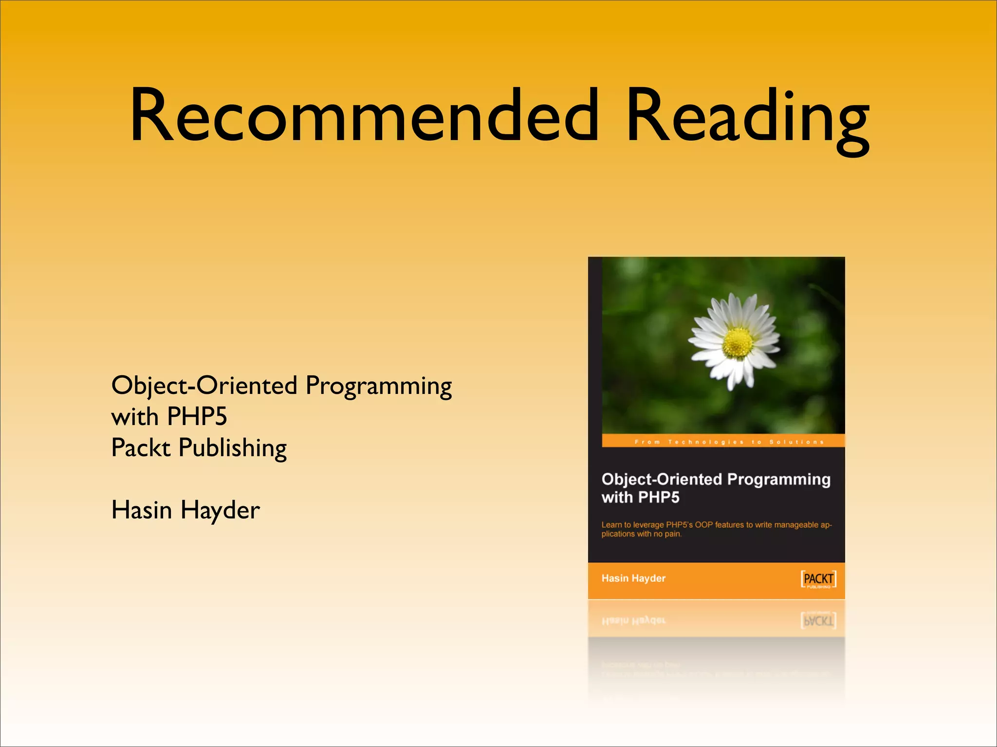Recommended Reading


Object-Oriented Programming
with PHP5
Packt Publishing

Hasin Hayder
 