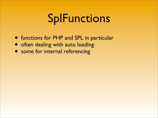 SplFunctions
• functions for PHP and SPL in particular
• often dealing with auto loading
• some for internal referencing
 
