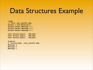 Data Structures Example
<?php
// file: spl_stack01.php
$stack = new SplStack();
$stack->push('Message 1');
$stack->push('Message 2');
$stack->push('Message 3');

echo $stack->pop() . PHP_EOL;
echo $stack->pop() . PHP_EOL;
echo $stack->pop() . PHP_EOL;

Outputs:
$ /usr/bin/php ./spl_stack01.php
Message 3
Message 2
Message 1
 
