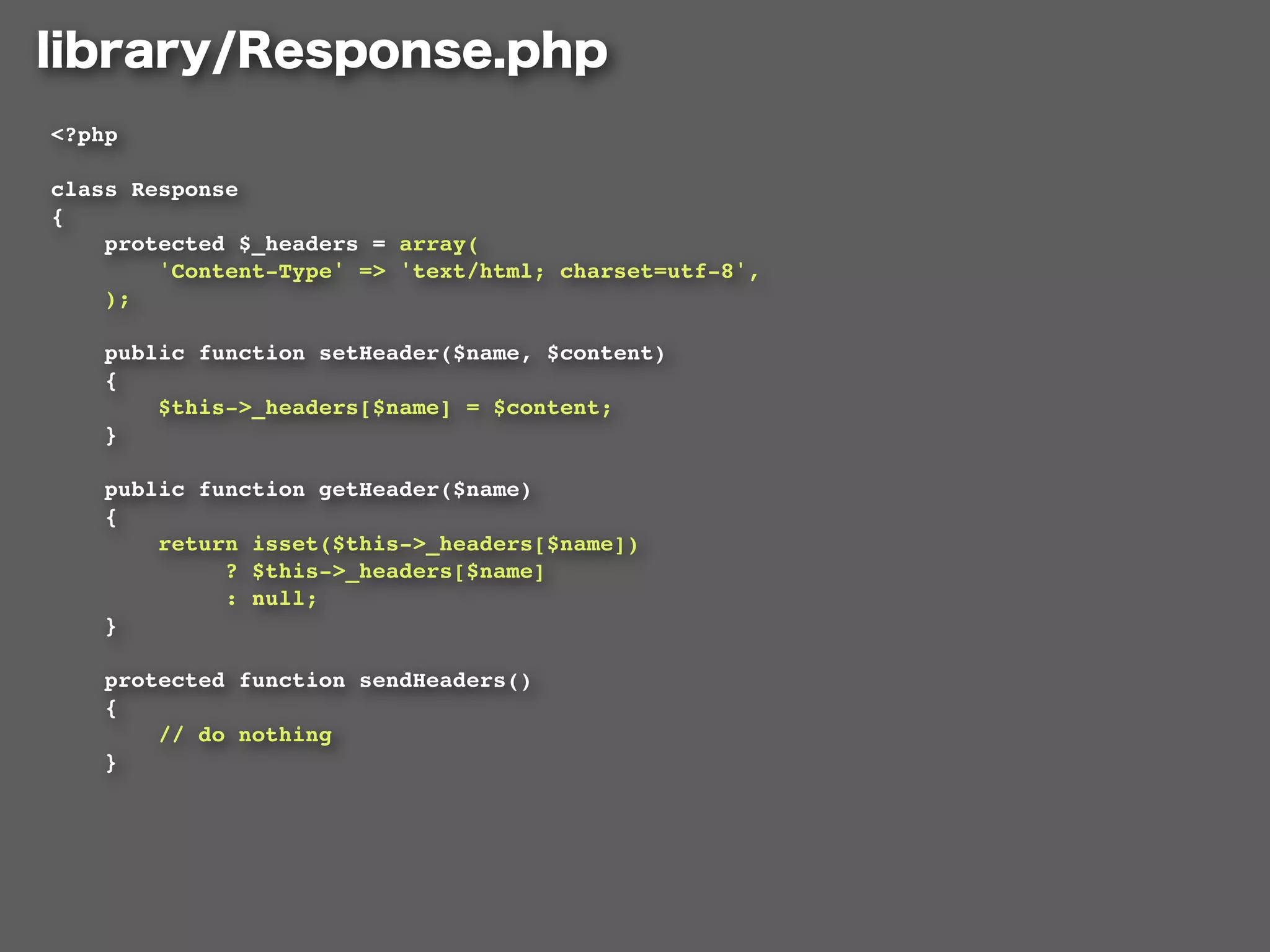 <?php

class Response
{
    protected $_headers = array(
        'Content-Type' => 'text/html; charset=utf-8',
    );

    public function setHeader($name, $content)
    {
        $this->_headers[$name] = $content;
    }

    public function getHeader($name)
    {
        return isset($this->_headers[$name])
             ? $this->_headers[$name]
             : null;
    }

    protected function sendHeaders()
    {
        // do nothing
    }
 