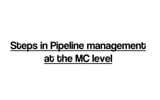 Steps in Pipeline management
at the MC level
 