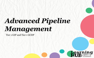 Advanced Pipeline
Management
Tier 1 GIP and Tier 1 GCDP
 