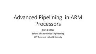 Advanced Pipelining in ARM
Processors
Prof. J.K.Das
School of Electronics Engineering
KIIT Deemed to be University
 