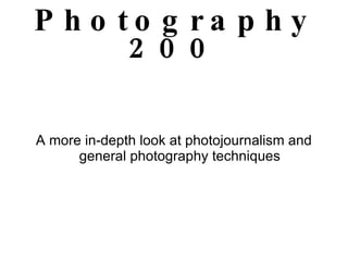 Photography 200 A more in-depth look at photojournalism and general photography techniques 