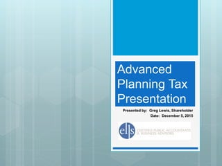 Advanced
Planning Tax
Presentation
Presented by: Greg Lewis, Shareholder
Date: December 5, 2015
 