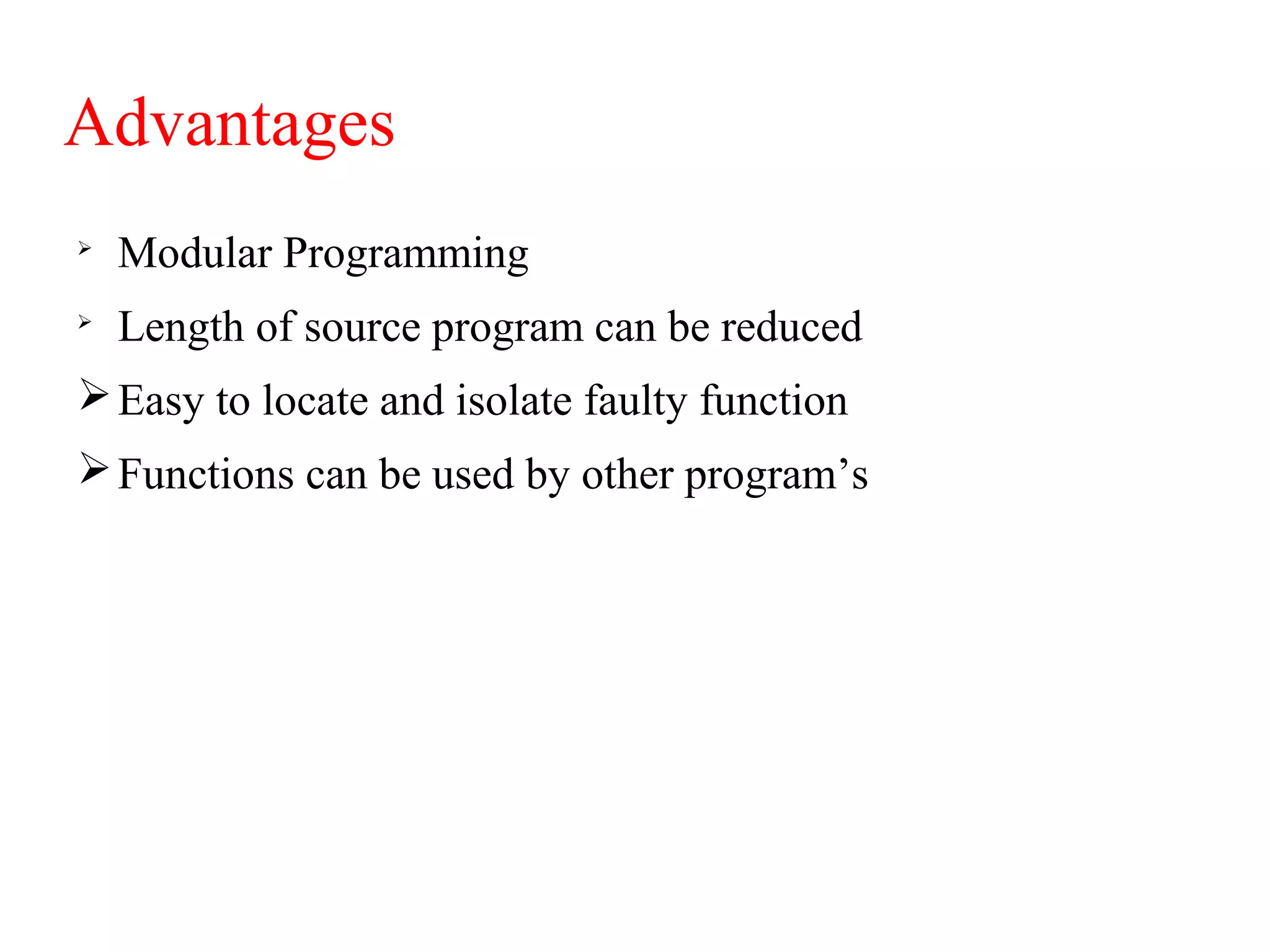 Advantages

Modular Programming

Length of source program can be reduced
Easy to locate and isolate faulty function
Functions can be used by other program’s
 