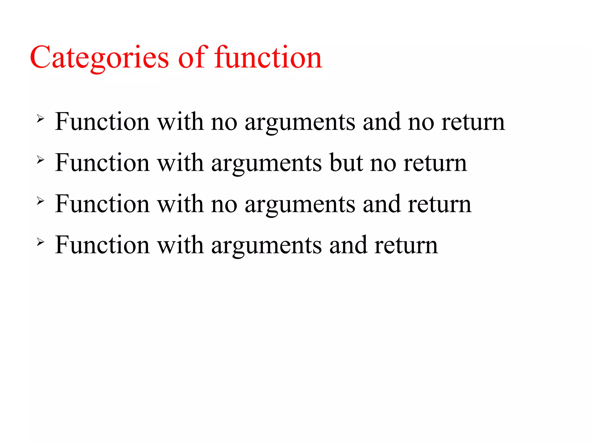 Categories of function

Function with no arguments and no return

Function with arguments but no return

Function with no arguments and return

Function with arguments and return
 