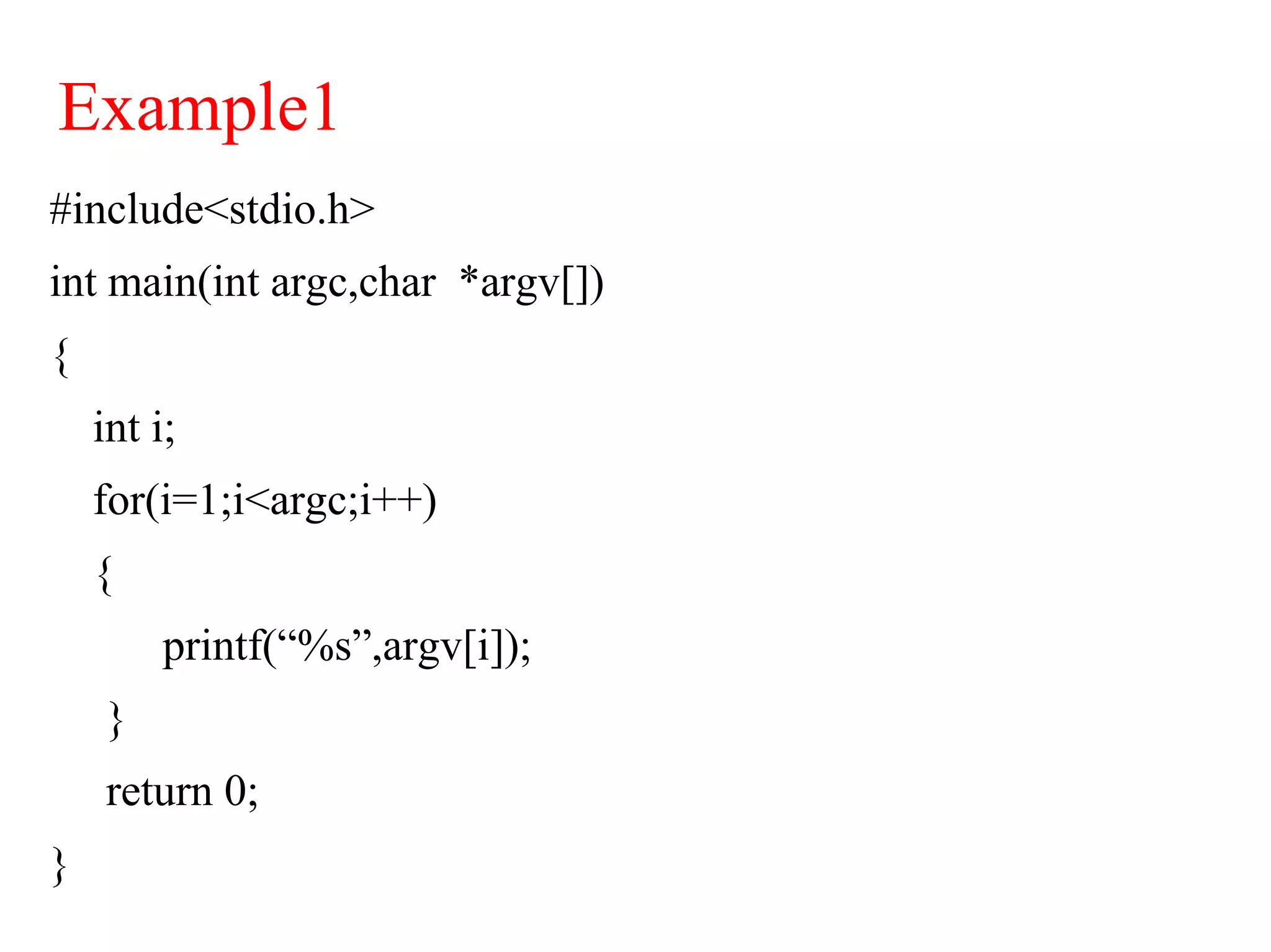 Example1
#include<stdio.h>
int main(int argc,char *argv[])
{
int i;
for(i=1;i<argc;i++)
{
printf(“%s”,argv[i]);
}
return 0;
}
 