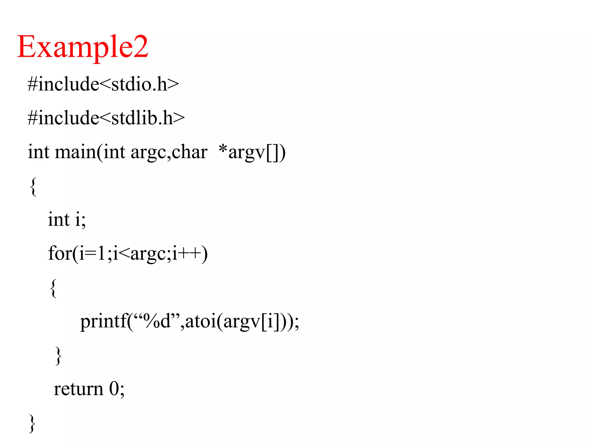 Example2
#include<stdio.h>
#include<stdlib.h>
int main(int argc,char *argv[])
{
int i;
for(i=1;i<argc;i++)
{
printf(“%d”,atoi(argv[i]));
}
return 0;
}
 