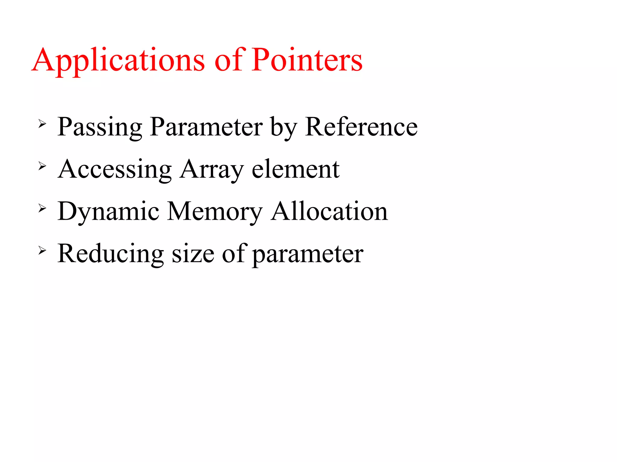 Applications of Pointers

Passing Parameter by Reference

Accessing Array element

Dynamic Memory Allocation

Reducing size of parameter
 