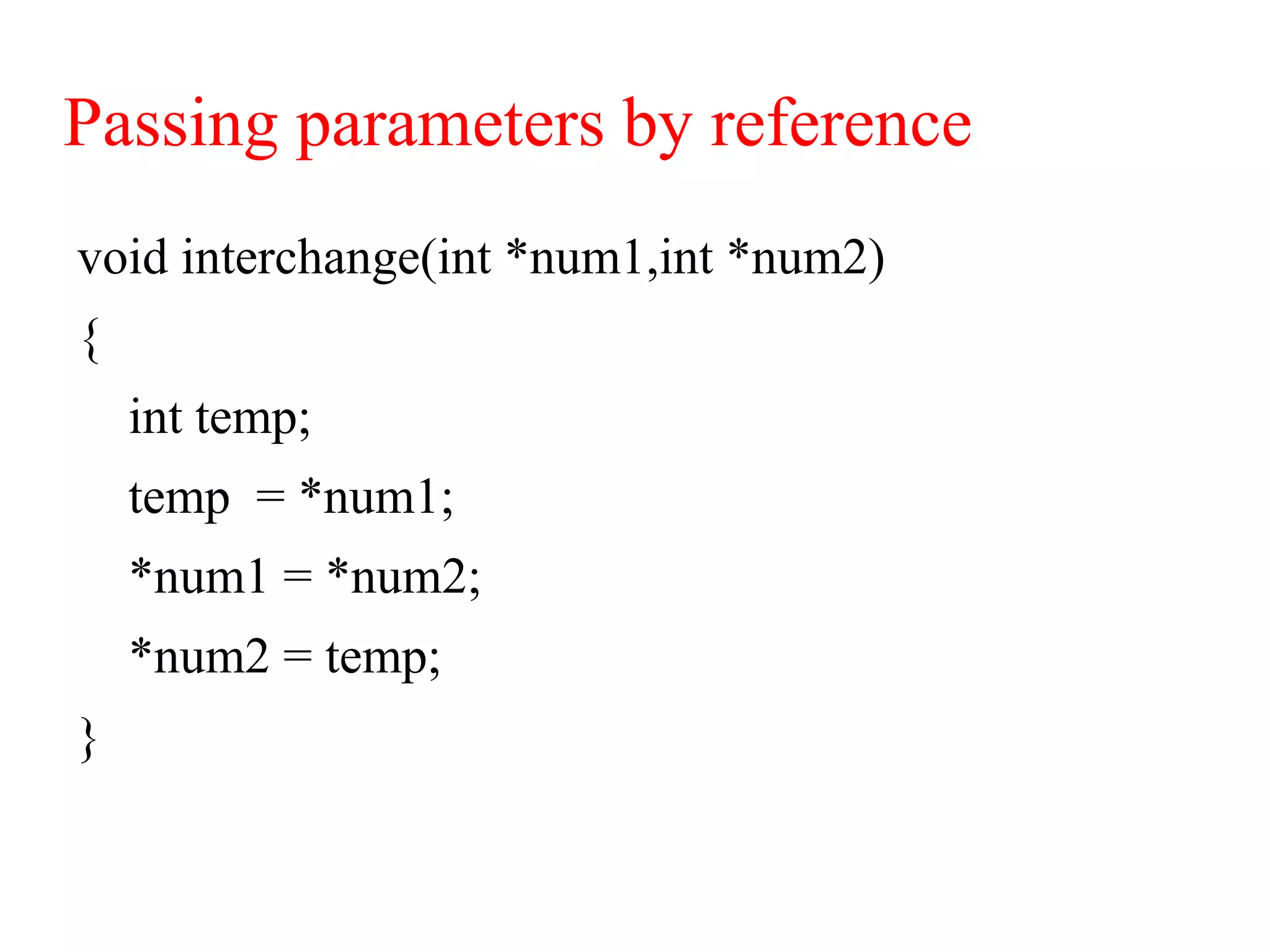 Passing parameters by reference
void interchange(int *num1,int *num2)
{
int temp;
temp = *num1;
*num1 = *num2;
*num2 = temp;
}
 