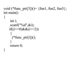 void (*func_ptr[3])()= {fun1, fun2, fun3};
int main()
{
int i;
scanf("%d",&i);
if((i>=0)&&(i<=2))
{
(*func_ptr[i])();
}
return 0;
}
 