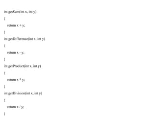 int getSum(int x, int y)
{
return x + y;
}
int getDifference(int x, int y)
{
return x - y;
}
int getProduct(int x, int y)
{
return x * y;
}
int getDivision(int x, int y)
{
return x / y;
}
 