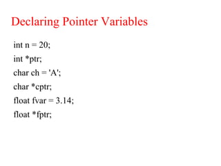 Declaring Pointer Variables
int n = 20;
int *ptr;
char ch = 'A';
char *cptr;
float fvar = 3.14;
float *fptr;
 