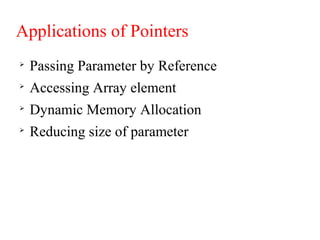 Applications of Pointers

Passing Parameter by Reference

Accessing Array element

Dynamic Memory Allocation

Reducing size of parameter
 