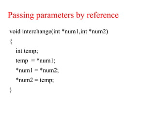 Passing parameters by reference
void interchange(int *num1,int *num2)
{
int temp;
temp = *num1;
*num1 = *num2;
*num2 = temp;
}
 