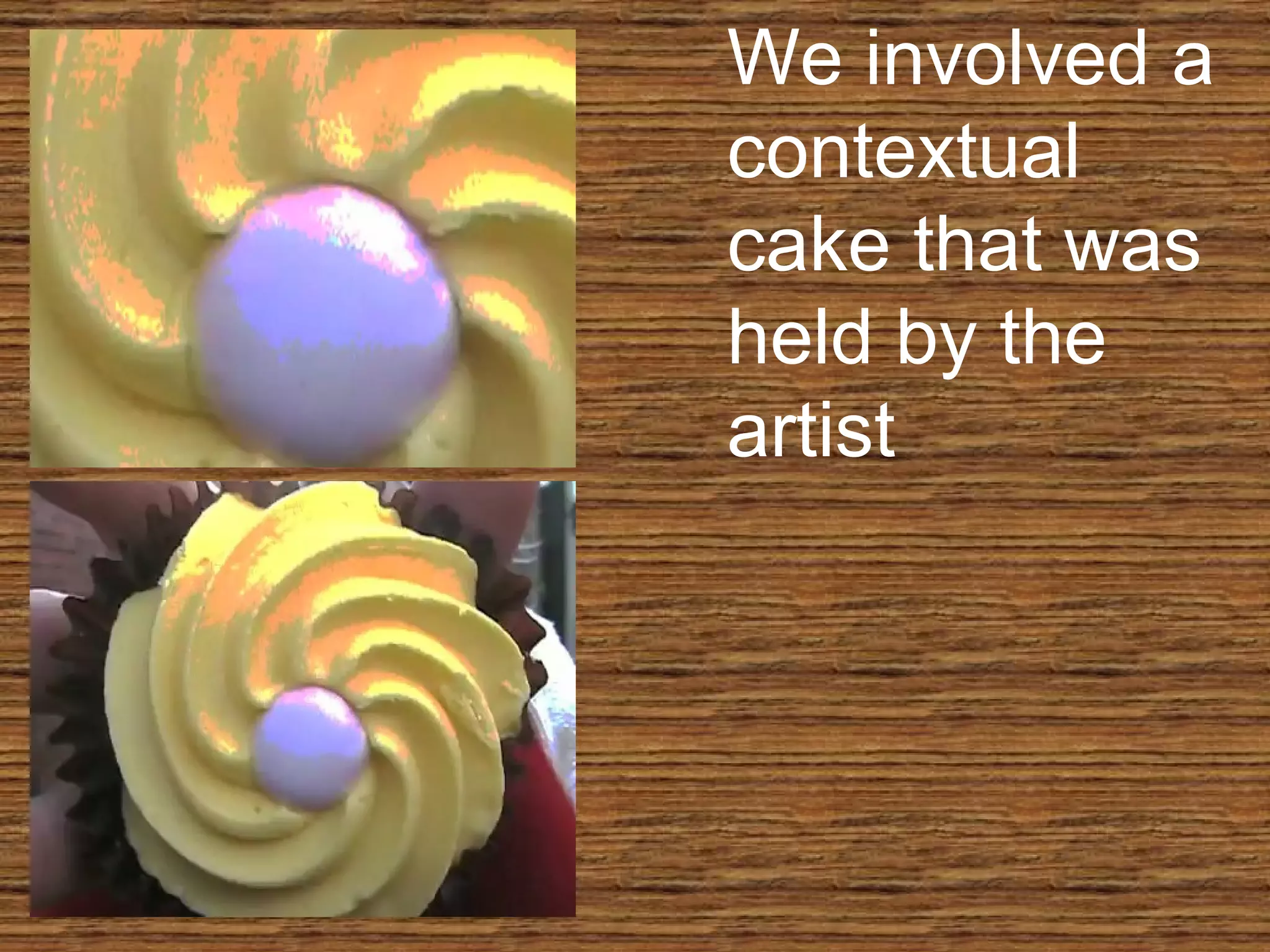 We involved a contextual cake that was held by the artist 