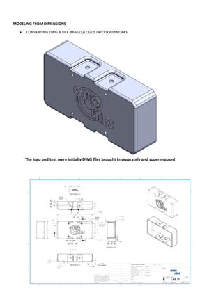 MODELING FROM DIMENSIONS
 CONVERTING DWG & DXF IMAGES/LOGOS INTO SOLIDWORKS
The logo and text were initially DWG files brought in separately and superimposed
 