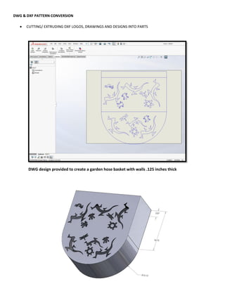 DWG & DXF PATTERN CONVERSION
 CUTTING/ EXTRUDING DXF LOGOS, DRAWINGS AND DESIGNS INTO PARTS
DWG design provided to create a garden hose basket with walls .125 inches thick
 