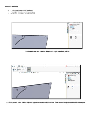 DESIGN LIBRARIES
 SAVING DESIGNS INTO LIBRARIES
 APPLYING DESIGNS FROM LIBRARIES
A clip is pulled from thelibrary and applied to the cd case to save time when using complex repeat designs
Circle extrudes are created where the clips are to be placed
 