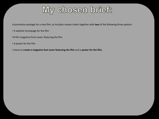 My chosen brief:A promotion package for a new film, to include a teaser trailer together with two of the following three options A website homepage for the film