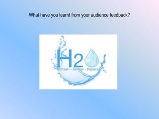 What have you learnt from your audience feedback?
 
