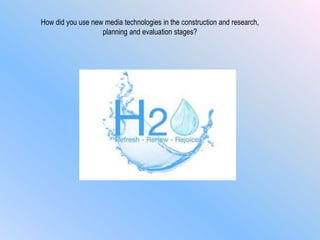 How did you use new media technologies in the construction and research,
planning and evaluation stages?
 