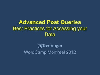 Advanced Post Queries
Best Practices for Accessing your
              Data

         @TomAuger
    WordCamp Montreal 2012
 