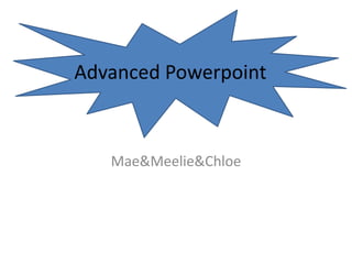 Advanced Powerpoint
Mae&Meelie&Chloe
 