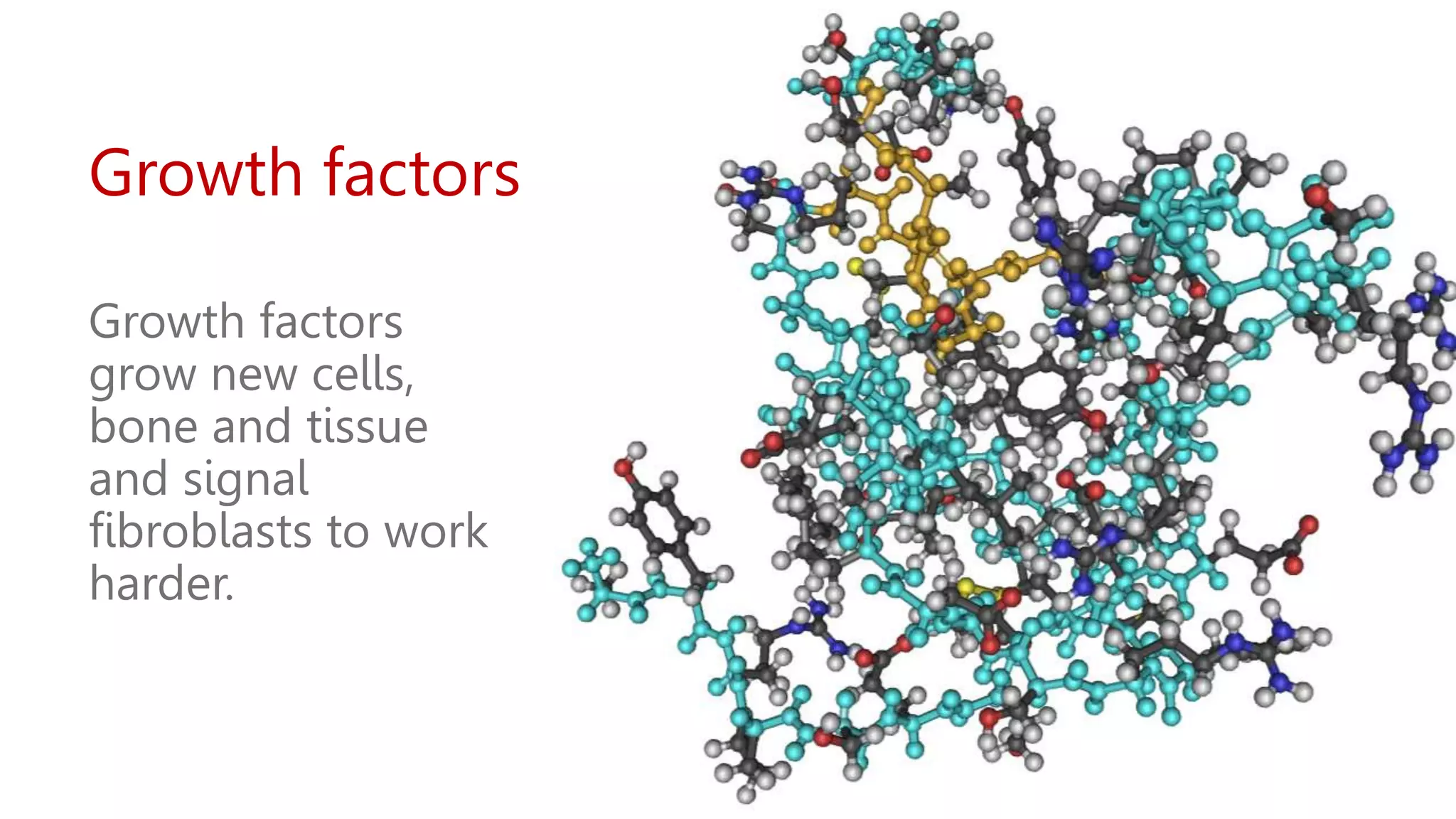 Growth factors
Growth factors
grow new cells,
bone and tissue
and signal
fibroblasts to work
harder.
 