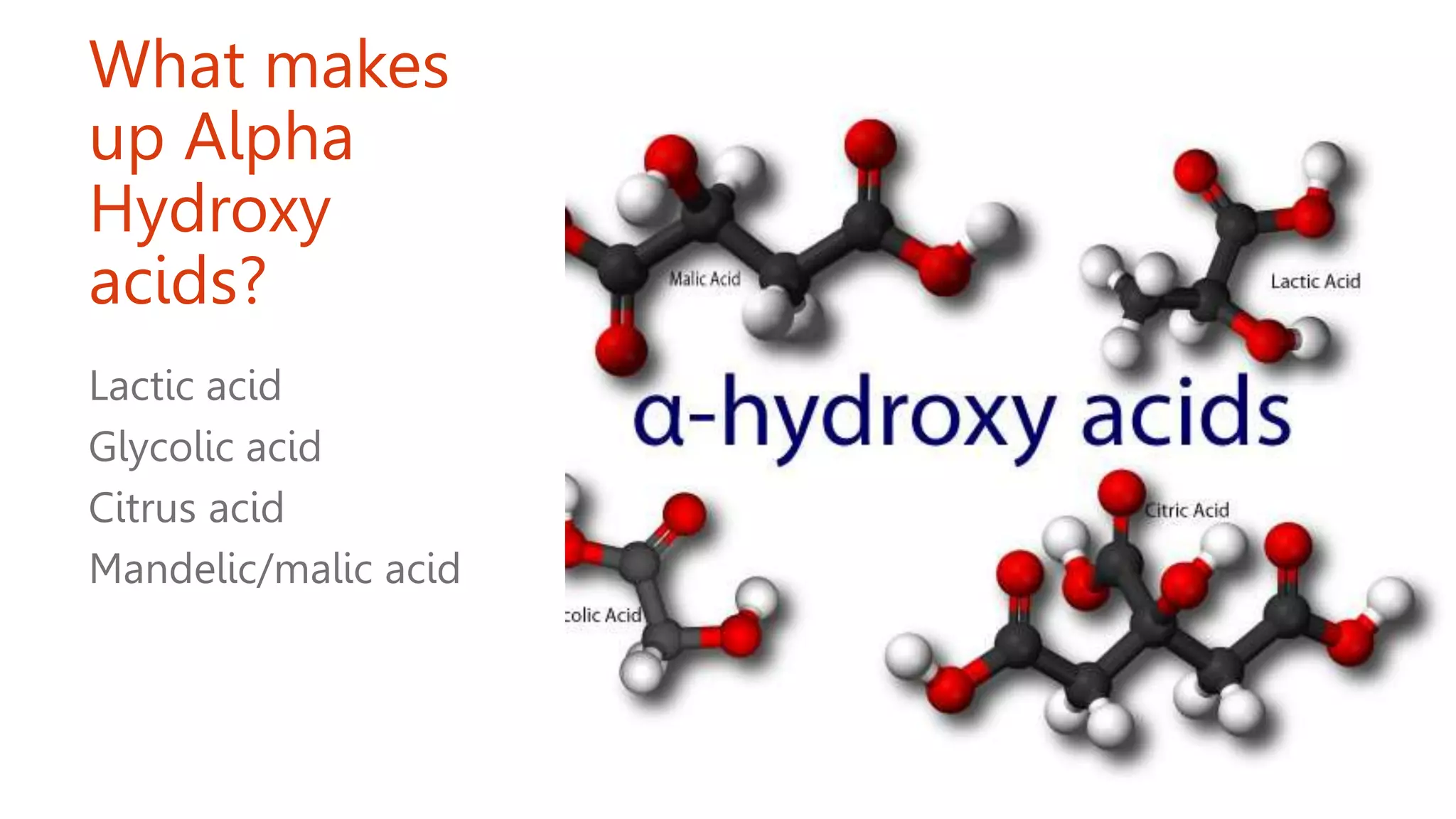 What makes
up Alpha
Hydroxy
acids?
Lactic acid
Glycolic acid
Citrus acid
Mandelic/malic acid
 