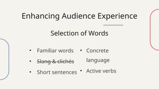 Enhancing Audience Experience
Selection of Words
• Familiar words
• Slang & clichés
• Short sentences
• Concrete
language
• Active verbs
 