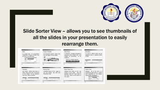 Slide Sorter View – allows you to see thumbnails of
all the slides in your presentation to easily
rearrange them.
 