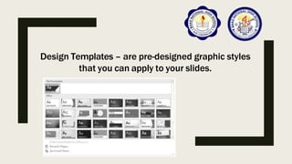 Design Templates – are pre-designed graphic styles
that you can apply to your slides.
 