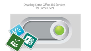 Disabling Some Office 365 Services
for Some Users
 