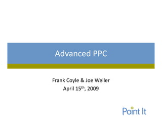 Advanced PPC

Frank Coyle & Joe Weller
    April 15th, 2009
 