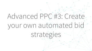 Advanced PPC #3: Create
your own automated bid
strategies
 
