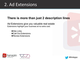 #thinkppc
2. Ad Extensions
There is more than just 2 description lines
Ad Extensions give you valuable real estate
Extensions highlight your business at no extra cost.
◉Site Links
◉Call Out Extensions
◉Review Extensions
 