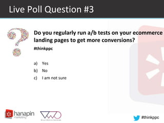 #thinkppc
Live Poll Question #3
Do you regularly run a/b tests on your ecommerce
landing pages to get more conversions?
#thinkppc
a) Yes
b) No
c) I am not sure
 