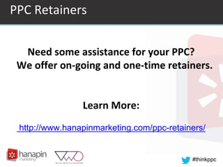 #thinkppc
PPC Retainers
Need some assistance for your PPC?
We offer on-going and one-time retainers.
Learn More:
http://www.hanapinmarketing.com/ppc-retainers/
 